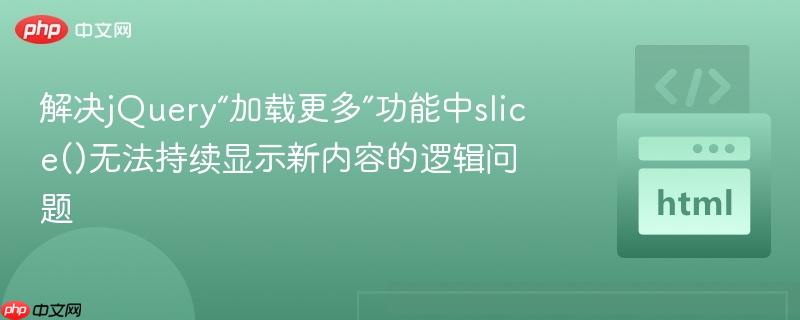 解决jQuery“加载更多”功能中slice()无法持续显示新内容的逻辑问题