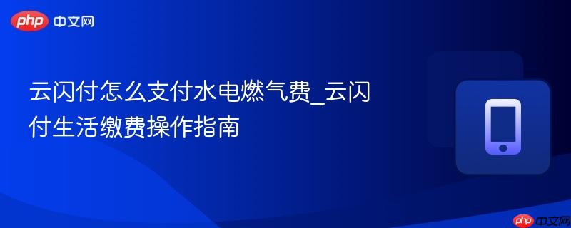 云闪付怎么支付水电燃气费_云闪付生活缴费操作指南