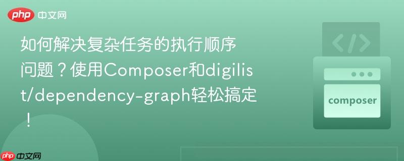 如何解决复杂任务的执行顺序问题？使用Composer和digilist/dependency-graph轻松搞定！