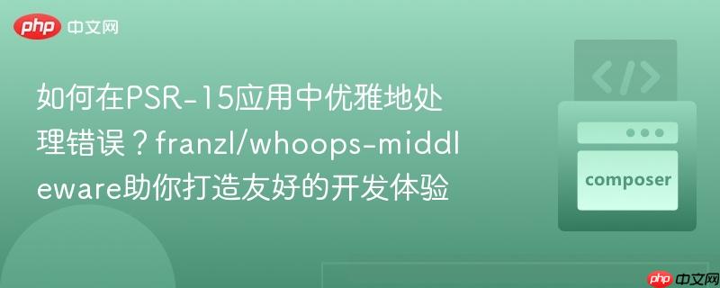 如何在PSR-15应用中优雅地处理错误？franzl/whoops-middleware助你打造友好的开发体验