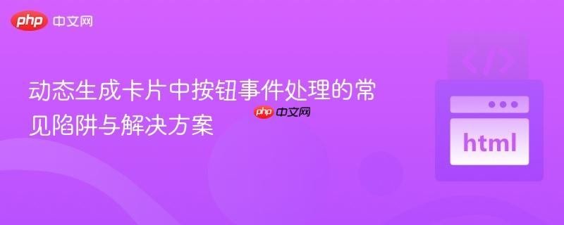 动态生成卡片中按钮事件处理的常见陷阱与解决方案