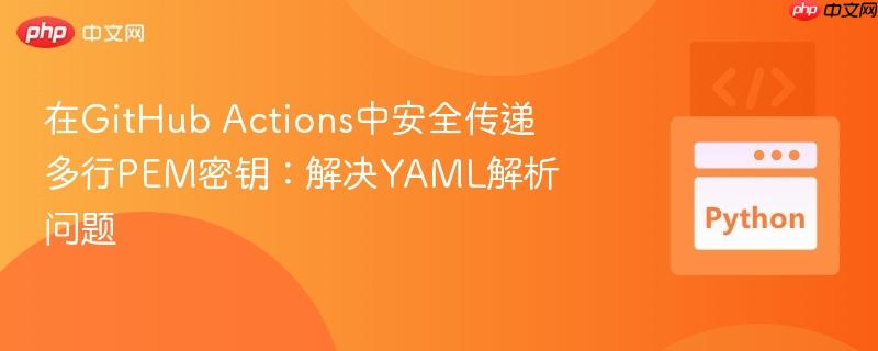 在GitHub Actions中安全传递多行PEM密钥：解决YAML解析问题