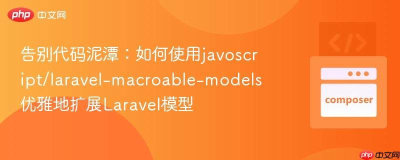 告别代码泥潭：如何使用javoscript/laravel-macroable-models优雅地扩展Laravel模型
