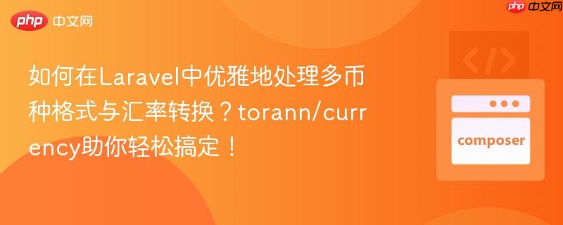 如何在Laravel中优雅地处理多币种格式与汇率转换？torann/currency助你轻松搞定！