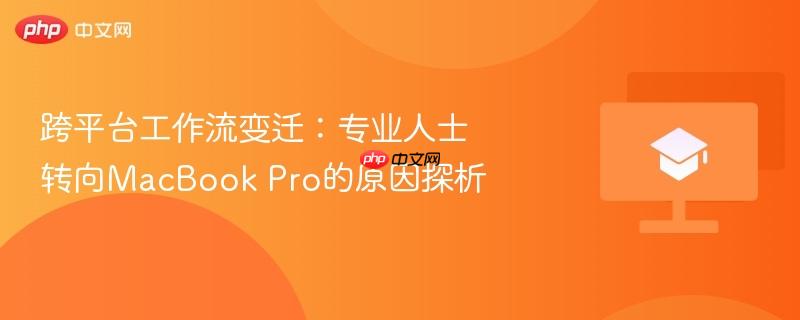 跨平台工作流变迁：专业人士转向macbook pro的原因探析