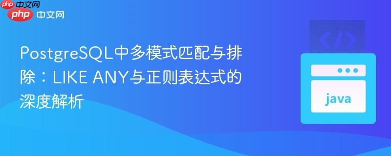 PostgreSQL中多模式匹配与排除：LIKE ANY与正则表达式的深度解析