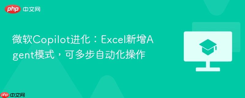 微软copilot进化：excel新增agent模式，可多步自动化操作