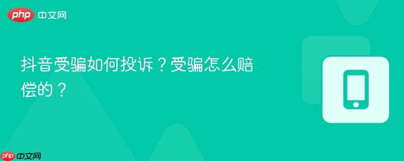 抖音受骗如何投诉？受骗怎么赔偿的？