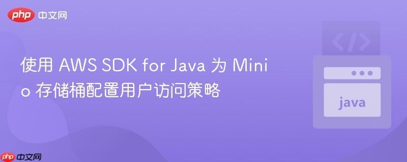使用 AWS SDK for Java 为 Minio 存储桶配置用户访问策略