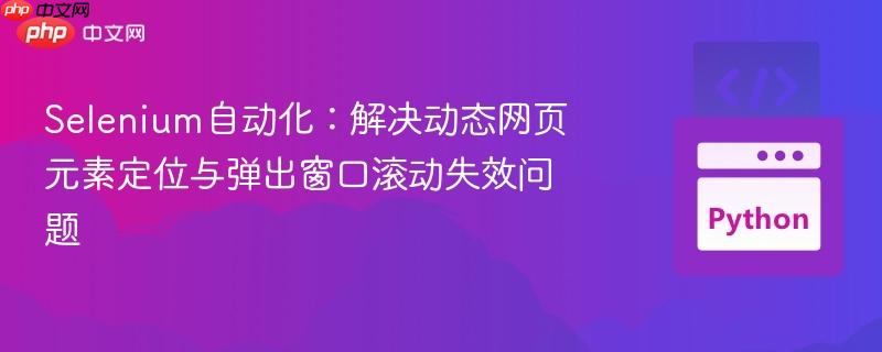 Selenium自动化：解决动态网页元素定位与弹出窗口滚动失效问题