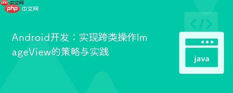Android开发：实现跨类操作ImageView的策略与实践