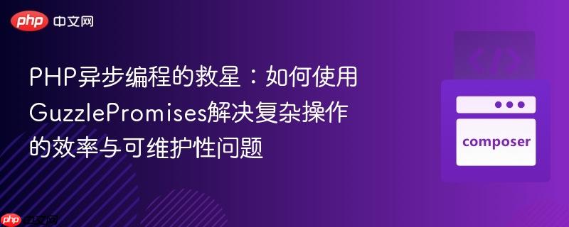 PHP异步编程的救星：如何使用GuzzlePromises解决复杂操作的效率与可维护性问题
