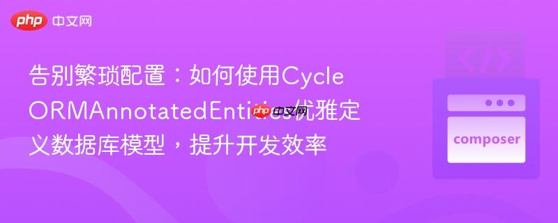 告别繁琐配置：如何使用cycleormannotatedentities优雅定义数据库模型，提升开发效率