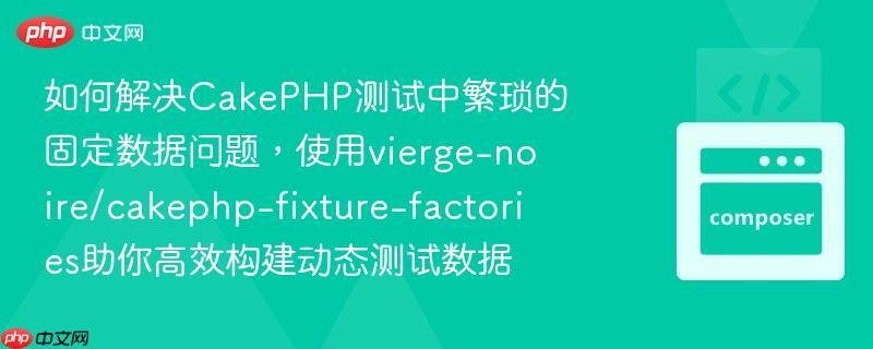 如何解决CakePHP测试中繁琐的固定数据问题，使用vierge-noire/cakephp-fixture-factories助你高效构建动态测试数据