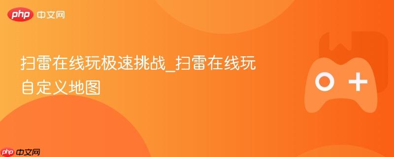 扫雷在线玩极速挑战_扫雷在线玩自定义地图
