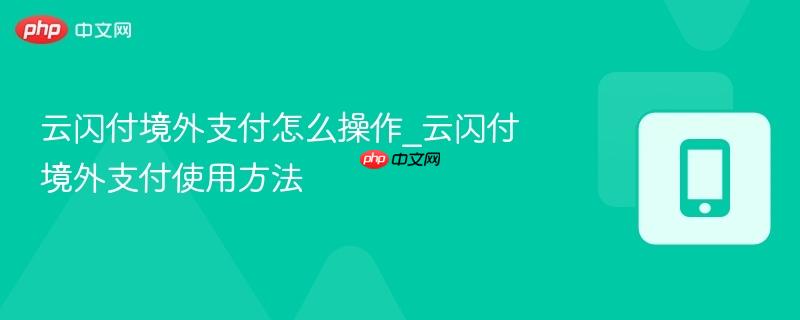 云闪付境外支付怎么操作_云闪付境外支付使用方法