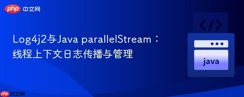 Log4j2与Java parallelStream：线程上下文日志传播与管理