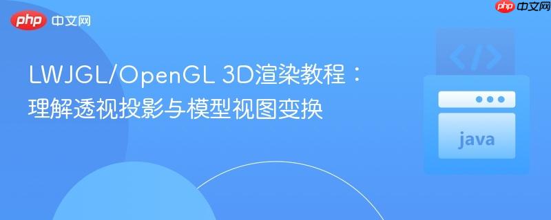 LWJGL/OpenGL 3D渲染教程：理解透视投影与模型视图变换