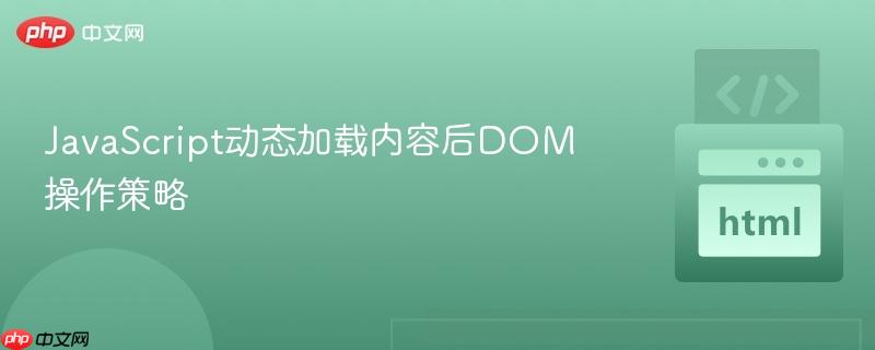 JavaScript动态加载内容后DOM操作策略