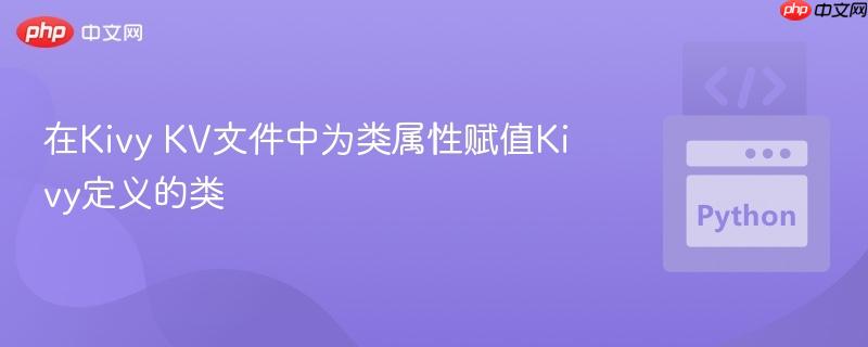 在Kivy KV文件中为类属性赋值Kivy定义的类