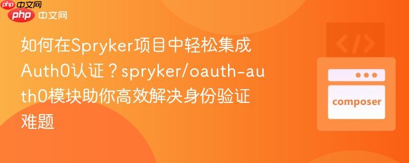 如何在Spryker项目中轻松集成Auth0认证？spryker/oauth-auth0模块助你高效解决身份验证难题
