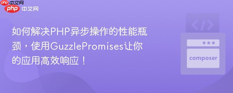 如何解决PHP异步操作的性能瓶颈，使用GuzzlePromises让你的应用高效响应！