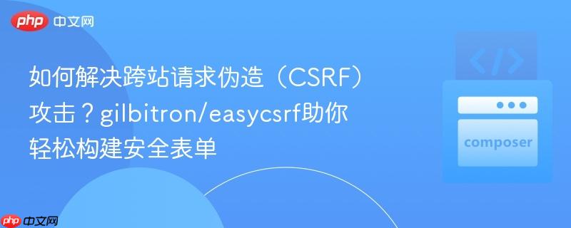 如何解决跨站请求伪造（CSRF）攻击？gilbitron/easycsrf助你轻松构建安全表单
