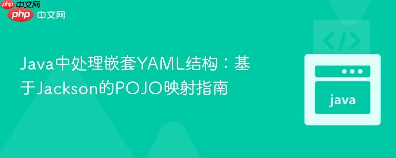 Java中处理嵌套YAML结构：基于Jackson的POJO映射指南