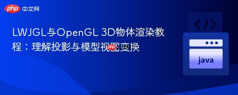 LWJGL与OpenGL 3D物体渲染教程：理解投影与模型视图变换