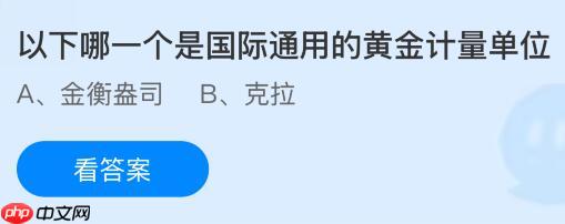 以下哪一个是国际通用的黄金计量单位？蚂蚁庄园今日答案最新11.8