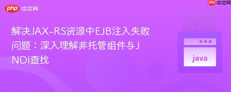 解决JAX-RS资源中EJB注入失败问题：深入理解非托管组件与JNDI查找