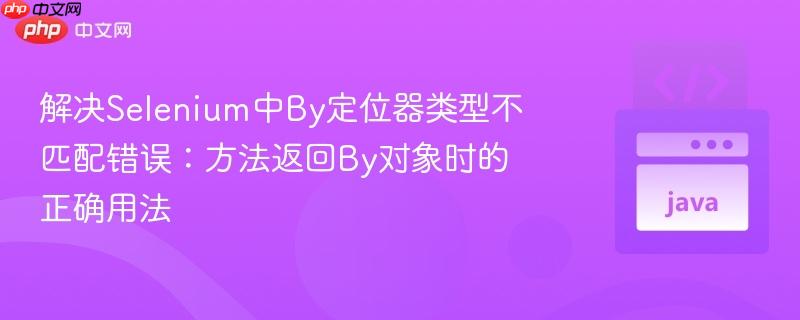 解决Selenium中By定位器类型不匹配错误：方法返回By对象时的正确用法