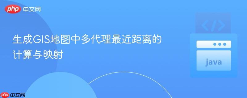 生成GIS地图中多代理最近距离的计算与映射