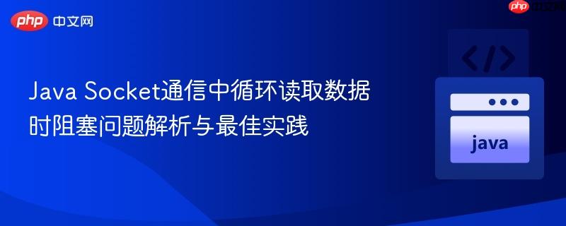 Java Socket通信中循环读取数据时阻塞问题解析与最佳实践