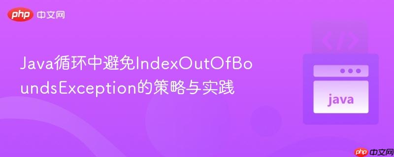 Java循环中避免IndexOutOfBoundsException的策略与实践