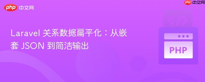 Laravel 关系数据扁平化：从嵌套 JSON 到简洁输出