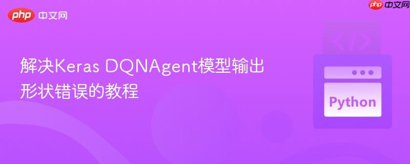 解决Keras DQNAgent模型输出形状错误的教程