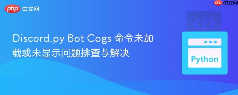 Discord.py Bot Cogs 命令未加载或未显示问题排查与解决