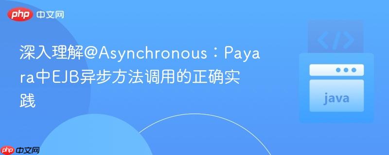 深入理解@Asynchronous：Payara中EJB异步方法调用的正确实践