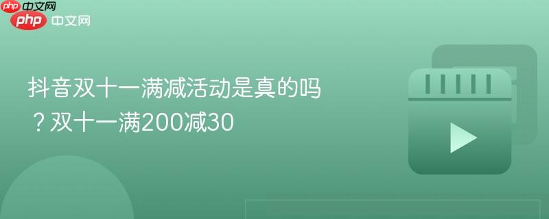 抖音双十一满减活动是真的吗？双十一满200减30