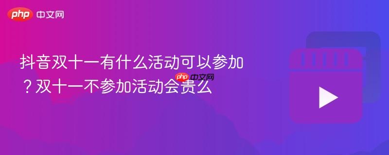 抖音双十一有什么活动可以参加？双十一不参加活动会贵么