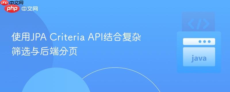 使用JPA Criteria API结合复杂筛选与后端分页