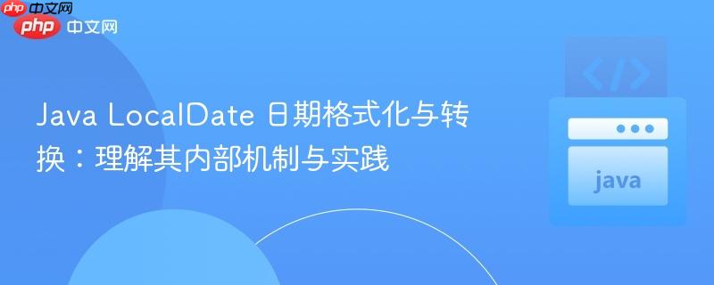 Java LocalDate 日期格式化与转换：理解其内部机制与实践