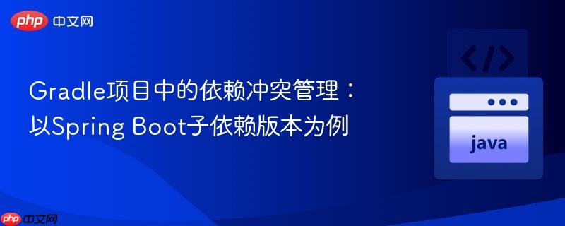 Gradle项目中的依赖冲突管理：以Spring Boot子依赖版本为例