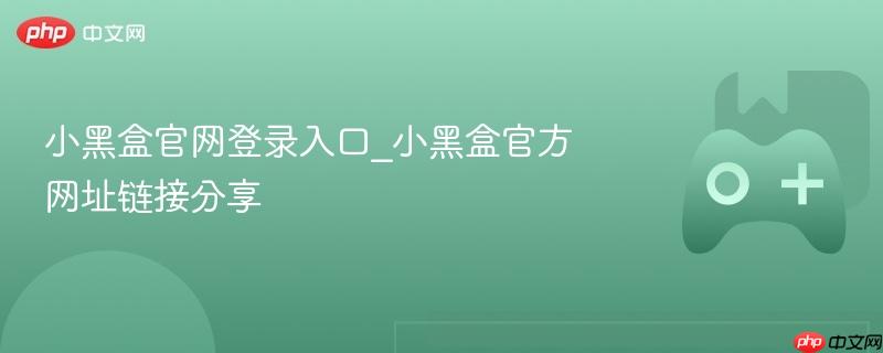 小黑盒官网登录入口_小黑盒官方网址链接分享