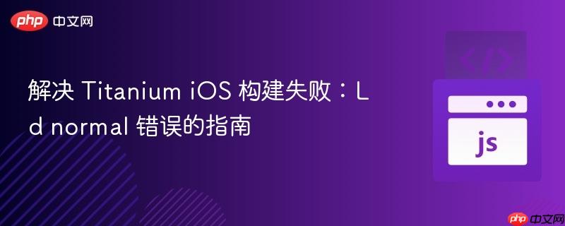 解决 Titanium iOS 构建失败：Ld normal 错误的指南
