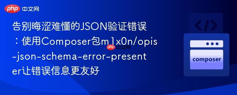 告别晦涩难懂的JSON验证错误：使用Composer包m1x0n/opis-json-schema-error-presenter让错误信息更友好