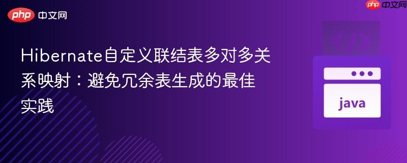 Hibernate自定义联结表多对多关系映射：避免冗余表生成的最佳实践
