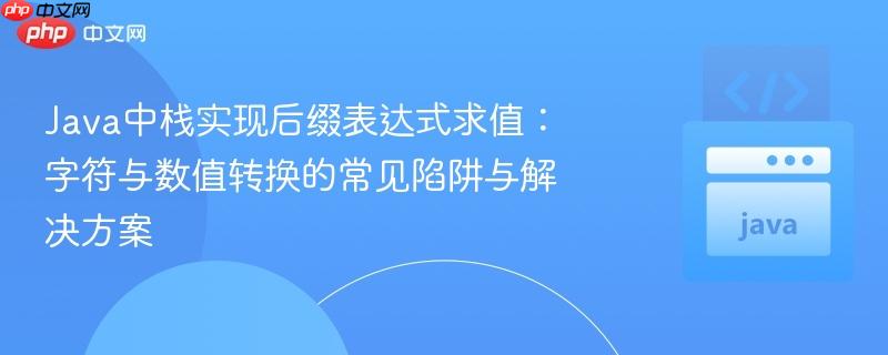 Java中栈实现后缀表达式求值：字符与数值转换的常见陷阱与解决方案