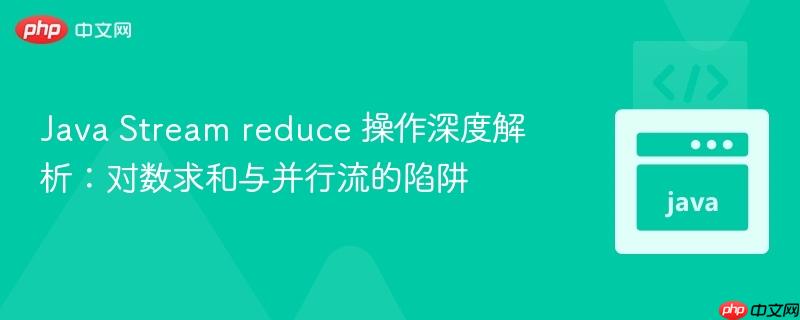 Java Stream reduce 操作深度解析：对数求和与并行流的陷阱